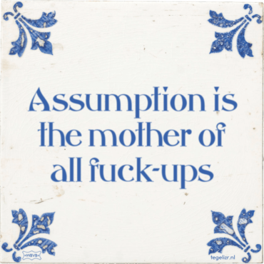 Tegeltje met de tekst: "Assumption is the mother of all fuck ups"